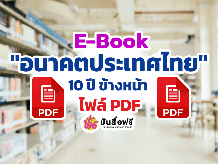 แจกฟรี E-Book 6 เล่ม เรื่องการคาดการณ์สิ่งที่จะเกิดขึ้นในอนาคตในประเทศไทยอีก 10 ปีข้างหน้า โดยโครงการวิจัยคาดการณ์อนาคตประเทศไทยปี